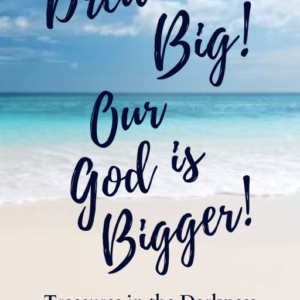 Dream Big! Our God is Bigger! Treasures In the Darkness – Melissa Liggitt
